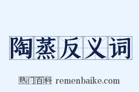 陶蒸反义词是什么意思的图片